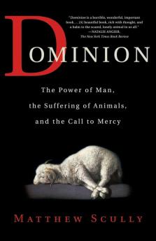 Dominion: The Power of Man the Suffering of Animals and the Call to Mercy