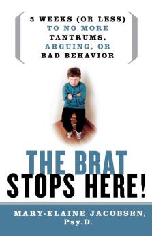 Brat Stops Here: 5 Weeks (or Less) to No More Tantrums Arguing or Bad Behavior