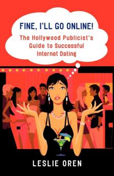 Fine I'll Go Online!: The Hollywood Publicist's Guide to Successful Internet Dating