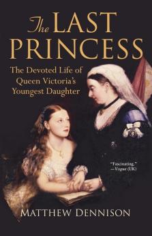 The Last Princess: The Devoted Life of Queen Victoria's Youngest Daughter