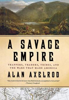 A Savage Empire: Trappers Traders Tribes and the Wars That Made America