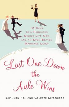 Last One Down the Aisle Wins: 10 Keys to a Fabulous Single Life Now and an Even Better Marriage Later