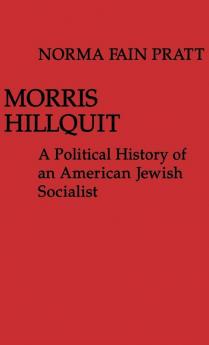 Morris Hillquit: A Political History of an American Jewish Socialist: 20 (Contributions in Political Science ; No. 20)