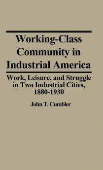 Working-Class Community in Industrial America: Work Leisure and Struggle in Two Industrial Cities 1880$1930 (Contributions in Labor)