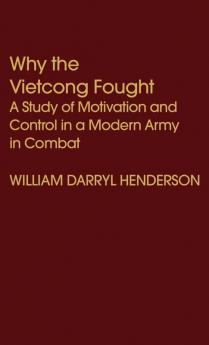 Why the Vietcong Fought: A Study of Motivation and Control in a Modern Army in Combat: 31 (Contributions in Political Science)