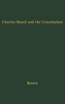 Charles Beard and the Constitution: A Critical Analysis of An Economic Interpretation of the Constitution