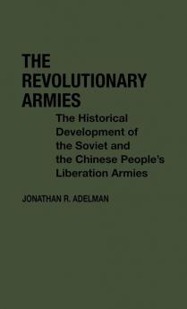 The Revolutionary Armies: The Historical Development of the Soviet and the Chinese People's Liberation Armies: 38 (Contributions in Political Science)