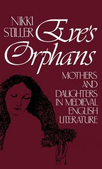 Eve's Orphans: Mothers and Daughters in Medieval English Literature: 16 (Contributions in Women's Studies)