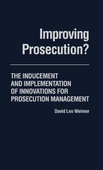 Improving Prosecution: ? The Inducement and Implementation of Innovations for Prosecution Management: 49 (Contributions in Political Science)