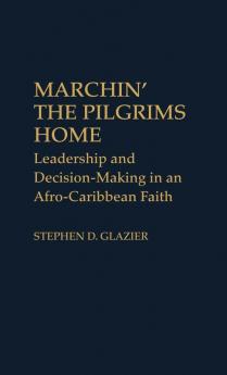 Marchin' the Pilgrims Home: Leadership and Decision-Making in an Afro-Caribbean Faith: 10 (Contributions to the Study of Religion)