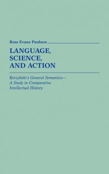 Language Science and Action: Korzybski's General Semantics--A Study in Comparative Intellectual History: 9 (Contributions in Intercultural and Comparative Studies)