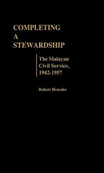 Completing a Stewardship: The Malayan Civil Service 1942-1957: 15 (Contributions in Comparative Colonial Studies)