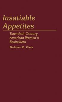 Insatiable Appetites: Twentieth-Century American Women's Bestsellers: 48 (Contributions in Women's Studies)