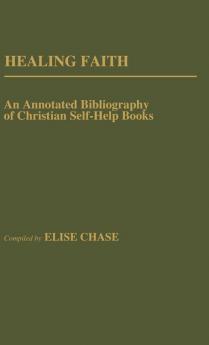 Healing Faith: An Annotated Bibliography of Christian Self-Help Books (Bibliographies and Indexes in Religious Studies)