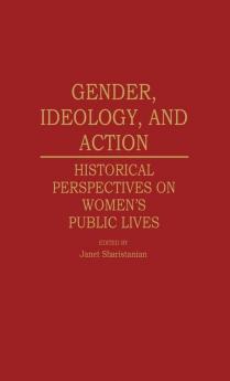 Gender Ideology and Action: Historical Perspectives on Women's Public Lives: 67 (Contributions in Women's Studies)