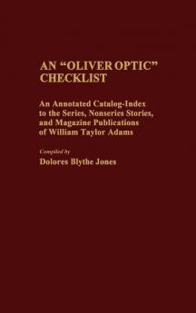 An Oliver Optic Checklist: An Annotated Catalog-Index to the Series Nonseries Stories and Magazine Publications of William Taylor Adams (Bibliographies and Indexes in American Literature)