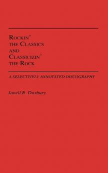 Rockin' the Classics and Classicizin' the Rock: A Selectively Annotated Discography (Discographies: Association for Recorded Sound Collections Discographic Reference)