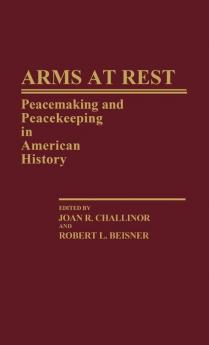 Arms at Rest: Peacemaking and Peacekeeping in American History: 121 (Contributions in American History)