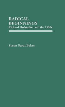 Radical Beginnings: Richard Hofstadter and the 1930s: 112 (Contributions in American History)