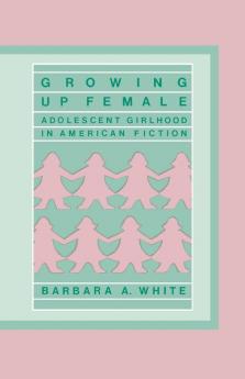 Growing Up Female: Adolescent Girlhood in American Fiction: 59 (Contributions in Women's Studies)