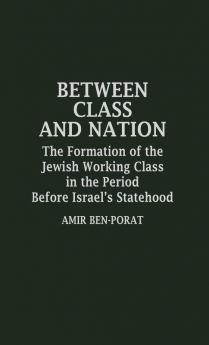 Between Class and Nation: The Formation of the Jewish Working Class in the Period Before Israel's Statehood: 20 (Contributions in Labor Studies)