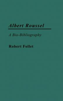 Albert Roussel: A Bio-Bibliography (Bio-Bibliographies in Music)