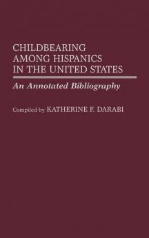 Childbearing Among Hispanics in the United States: An Annotated Bibliography (Bibliographies and Indexes in Women's Studies)