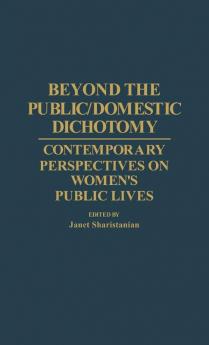 Beyond the Public/Domestic Dichotomy: Contemporary Perspectives on Women's Public Lives: 78 (Contributions in Women's Studies)