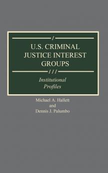 U.S. Criminal Justice Interest Groups: Institutional Profiles (Greenwood Reference Volumes on American Public Policy Formation)