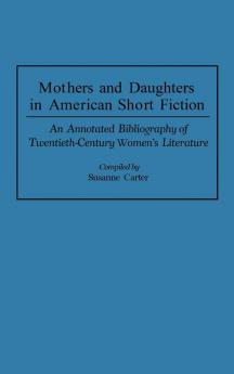 Mothers and Daughters in American Short Fiction: An Annotated Bibliography of Twentieth-Century Women's Literature (Bibliographies and Indexes in Women's Studies)