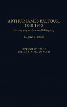 Arthur James Balfour 1848-1930: Historiography and Annotated Bibliography (Bibliographies of British Statesmen)