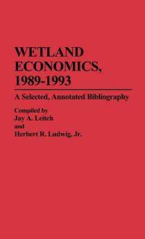 Wetland Economics 1989-1993: A Selected Annotated Bibliography: 17 (Bibliographies and Indexes in Economics and Economic History)