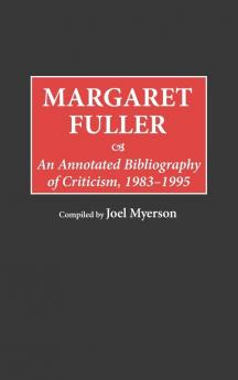 Margaret Fuller: An Annotated Bibliography of Criticism 1983-1995: 27 (Bibliographies and Indexes in Women's Studies)