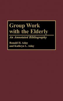 Group Work with the Elderly: An Annotated Bibliography: 33 (Bibliographies and Indexes in Gerontology)