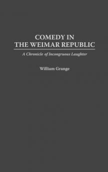 Comedy in the Weimar Republic: A Chronicle of Incongruous Laughter: 74 (Contributions in Drama & Theatre Studies)