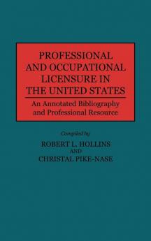 Professional and Occupational Licensure in the United States: An Annotated Bibliography and Professional Resource (Production Sourcebooks; 14)