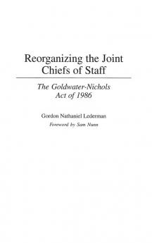 Reorganizing the Joint Chiefs of Staff: The Goldwater-Nichols Act of 1986: 182 (Contributions in Military Studies)