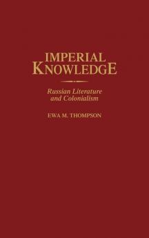 Imperial Knowledge: Russian Literature and Colonialism: 99 (Contributions to the Study of World Literature)