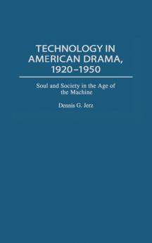 Technology in American Drama 1920-1950: Soul and Society in the Age of the Machine: 96 (Contributions in Drama & Theatre Studies)