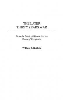 The Later Thirty Years War: From the Battle of Wittstock to the Treaty of Westphalia: 222 (Contributions in Military Studies)