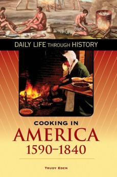 Cooking in America 1590-1840 (The Greenwood Press Daily Life Through History Series: Cooking Up History)