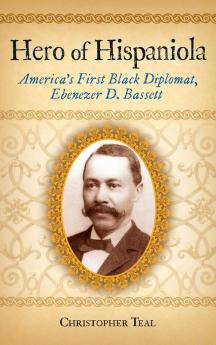 Hero of Hispaniola: America's First Black Diplomat Ebenezer D. Bassett