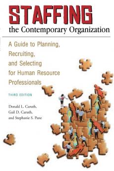 Staffing the Contemporary Organization: A Guide to Planning Recruiting and Selecting for Human Resource Professionals 3rd Edition