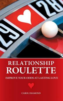 Relationship Roulette: Improve Your Odds at Lasting Love