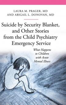 Suicide by Security Blanket and Other Stories from the Child Psychiatry Emergency Service: What Happens to Children with Acute Mental Illness (The Praeger Series on Contemporary Health and Living)