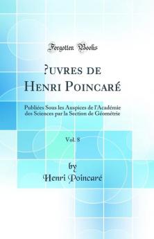 Å’uvres de Henri PoincarÃ© Vol. 8: PubliÃ©es Sous les Auspices de l''AcadÃ©mie des Sciences par la Section de GÃ©omÃ©trie (Classic Reprint)