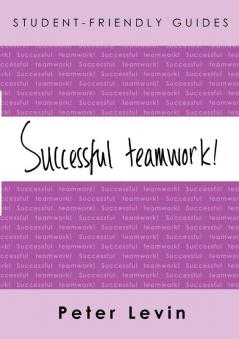 Student-Friendly Guide: Successful Teamwork!: For undergraduates and taught postgraduates working on group projects