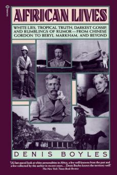 African Lives: White Lies Tropical Truth Darkest Gossip and Rumblings of Rumor from Chinese Gordon to Beryl Markham and Beyond