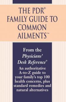 The PDR Family Guide to Common Ailments: An Authoritative A-to-Z Guide to Your Family's Top 100 Health Concerns Plus Standard Remedies and Natural Alternatives