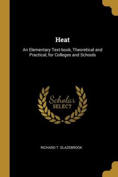 Heat: An Elementary Text-Book Theoretical and Practical for Colleges and Schools